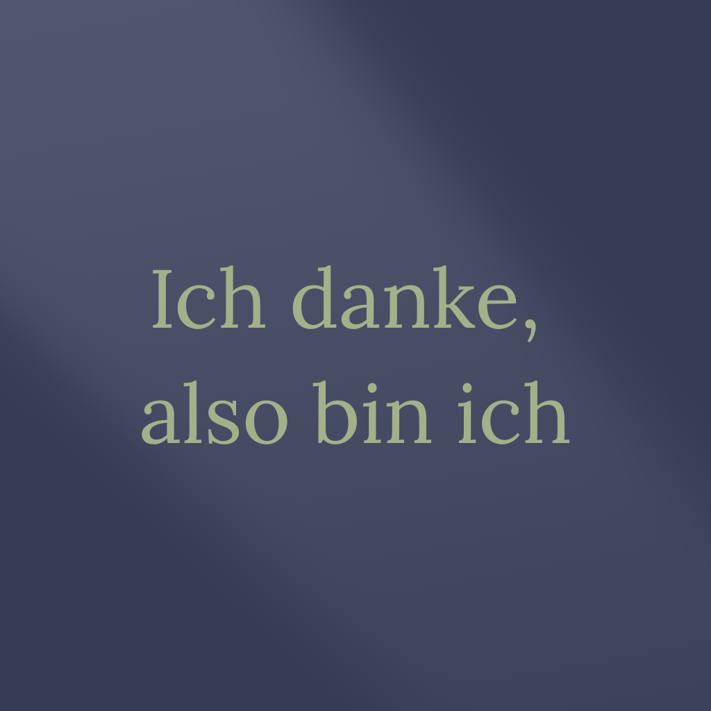 Ich danke, also bin ich.